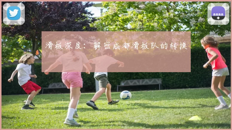 滑板深度：解密成都滑板队的转换