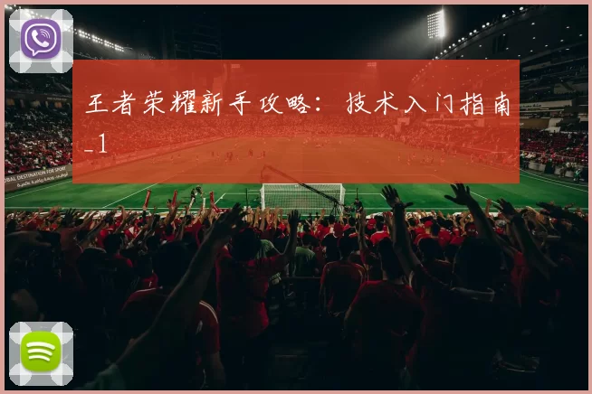 王者荣耀新手攻略：技术入门指南_1