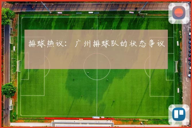 排球热议：广州排球队的状态争议