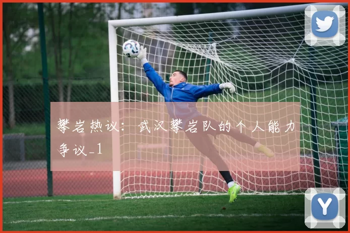 攀岩热议：武汉攀岩队的个人能力争议_1