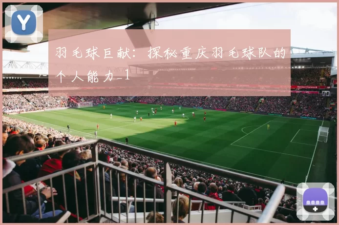 羽毛球巨献：探秘重庆羽毛球队的个人能力_1