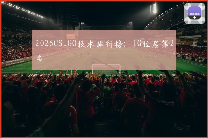 2026CS_GO技术排行榜：IG位居第2名