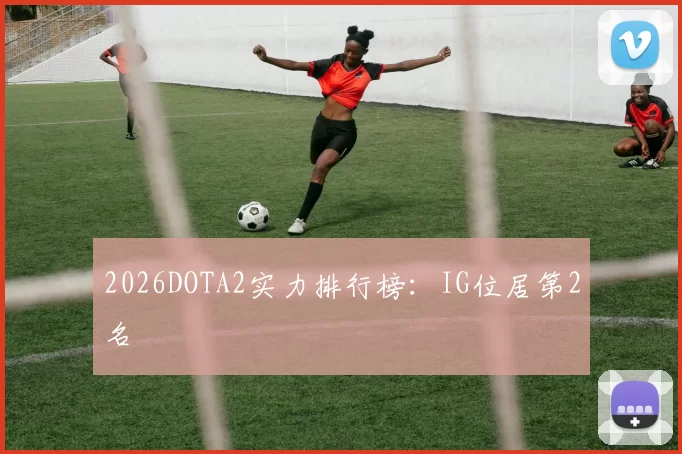 2026DOTA2实力排行榜：IG位居第2名